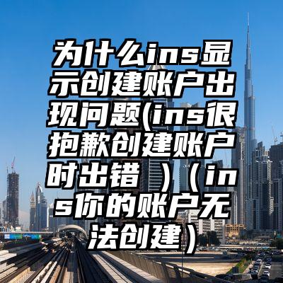 为什么ins显示创建账户出现问题(ins很抱歉创建账户时出错 )（ins你的账户无法创建）