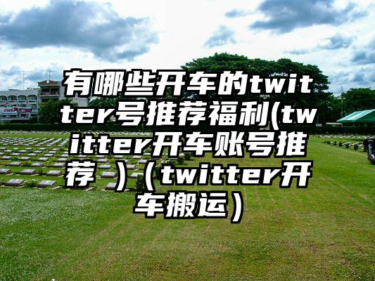 有哪些开车的twitter号推荐福利(twitter开车账号推荐 )（twitter开车搬运）