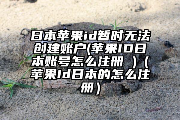 日本苹果id暂时无法创建账户(苹果ID日本账号怎么注册 )（苹果id日本的怎么注册）