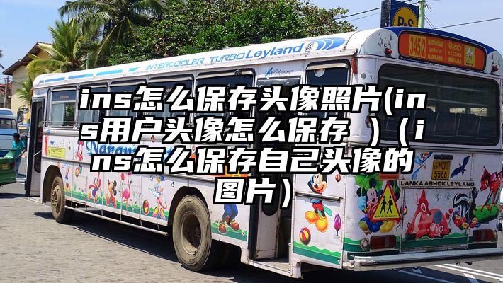 ins怎么保存头像照片(ins用户头像怎么保存 )（ins怎么保存自己头像的图片）