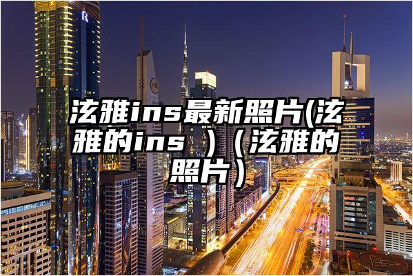 泫雅ins最新照片(泫雅的ins )（泫雅的照片）