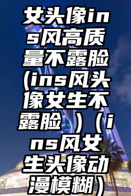 女头像ins风高质量不露脸(ins风头像女生不露脸 )（ins风女生头像动漫模糊）