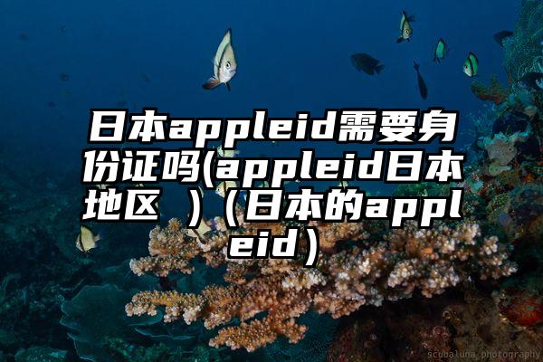 日本appleid需要身份证吗(appleid日本地区 )（日本的appleid）