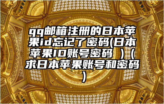 qq邮箱注册的日本苹果id忘记了密码(日本苹果ID账号密码 )（求日本苹果账号和密码）