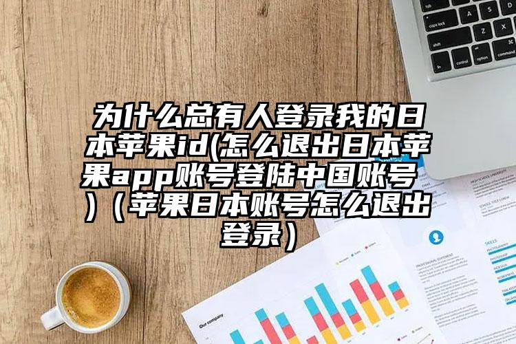 为什么总有人登录我的日本苹果id(怎么退出日本苹果app账号登陆中国账号 )（苹果日本账号怎么退出登录）