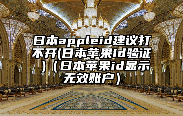日本appleid建议打不开(日本苹果id验证 )（日本苹果id显示无效账户）