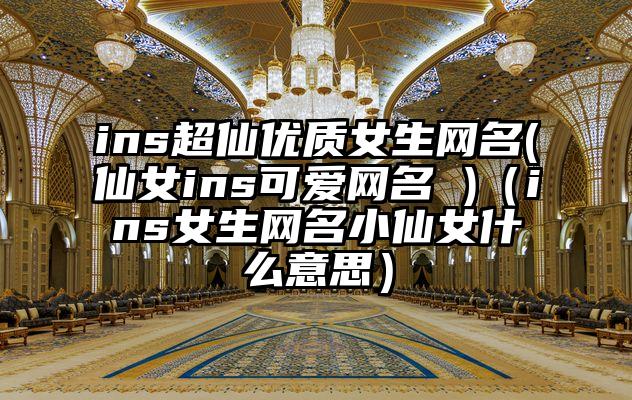 ins超仙优质女生网名(仙女ins可爱网名 )（ins女生网名小仙女什么意思）