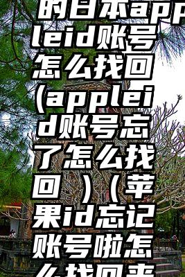 忘记自己的日本appleid账号怎么找回(appleid账号忘了怎么找回 )（苹果id忘记账号啦怎么找回来）