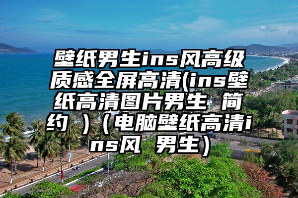 壁纸男生ins风高级质感全屏高清(ins壁纸高清图片男生 简约 )(电脑壁纸高清ins风 男生)