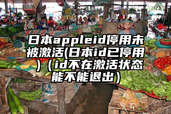 日本appleid停用未被激活(日本id已停用 )(id不在激活状态能不能退出)