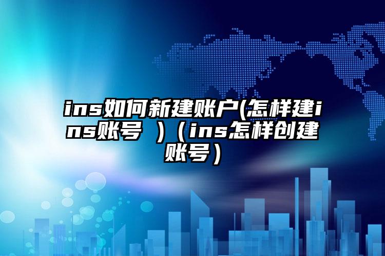 ins如何新建账户(怎样建ins账号 )（ins怎样创建账号）