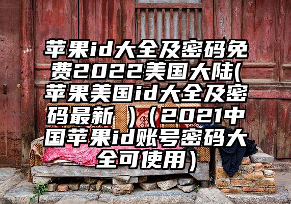 苹果id大全及密码免费2022美国大陆(苹果美国id大全及密码最新 )（2021中国苹果id账号密码大全可使用）
