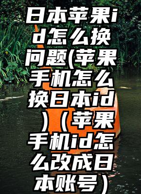 日本苹果id怎么换问题(苹果手机怎么换日本id )（苹果手机id怎么改成日本账号）