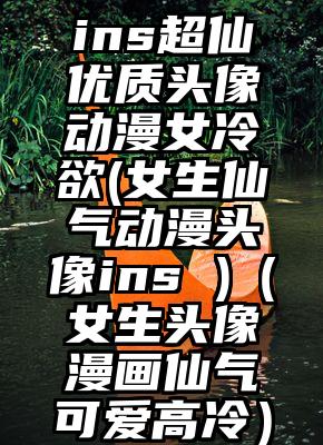 ins超仙优质头像动漫女冷欲(女生仙气动漫头像ins )（女生头像漫画仙气可爱高冷）