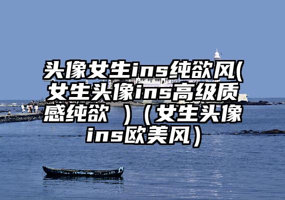 头像女生ins纯欲风(女生头像ins高级质感纯欲 )（女生头像ins欧美风）