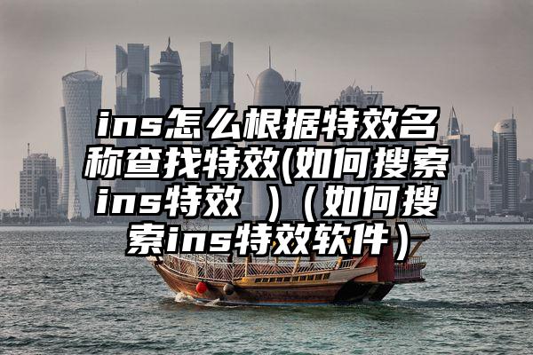 ins怎么根据特效名称查找特效(如何搜索ins特效 )（如何搜索ins特效软件）