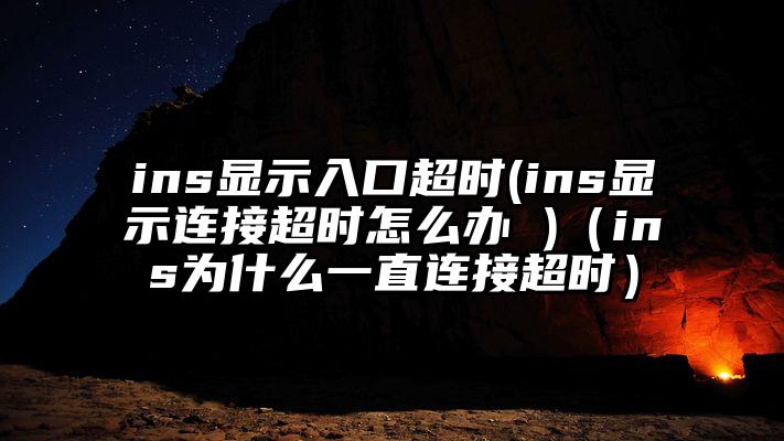 ins显示入口超时(ins显示连接超时怎么办 )（ins为什么一直连接超时）