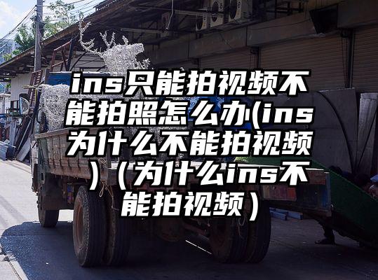 ins只能拍视频不能拍照怎么办(ins为什么不能拍视频 )（为什么ins不能拍视频）