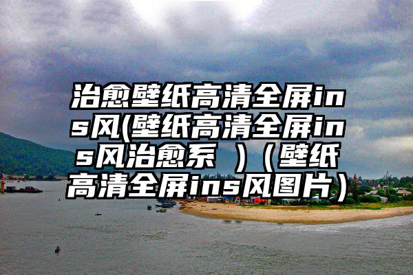 治愈壁纸高清全屏ins风(壁纸高清全屏ins风治愈系 )（壁纸高清全屏ins风图片）