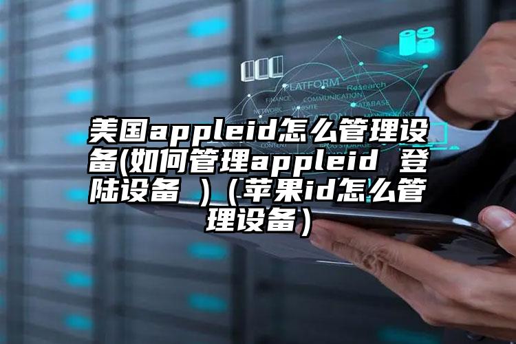 美国appleid怎么管理设备(如何管理appleid 登陆设备 )（苹果id怎么管理设备）