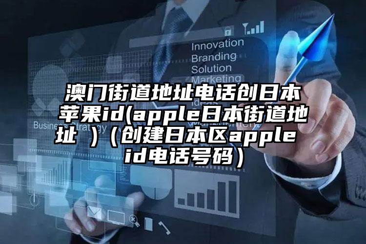 澳门街道地址电话创日本苹果id(apple日本街道地址 )（创建日本区apple id电话号码）