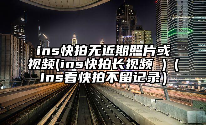 ins快拍无近期照片或视频(ins快拍长视频 )（ins看快拍不留记录）