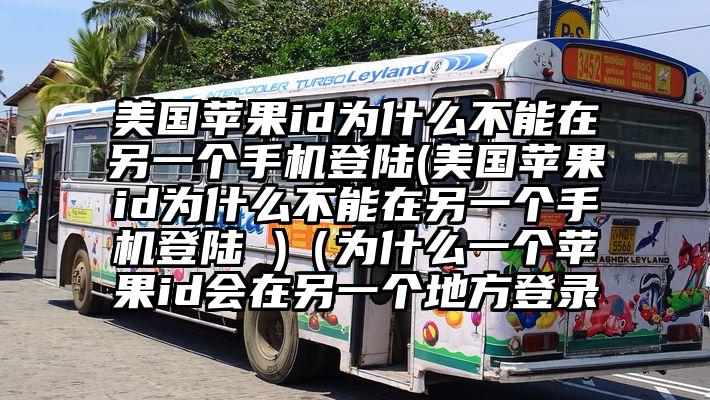 美国苹果id为什么不能在另一个手机登陆(美国苹果id为什么不能在另一个手机登陆 )（为什么一个苹果id会在另一个地方登录