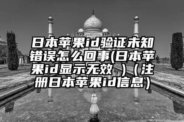 日本苹果id验证未知错误怎么回事(日本苹果id显示无效 )（注册日本苹果id信息）