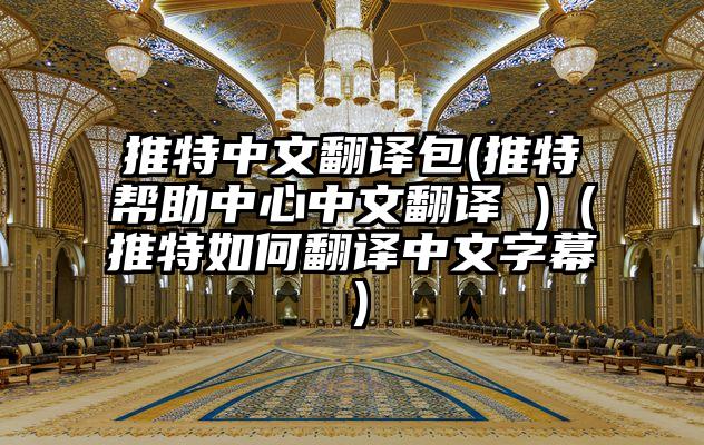 推特中文翻译包(推特帮助中心中文翻译 )(推特如何翻译中文字幕)