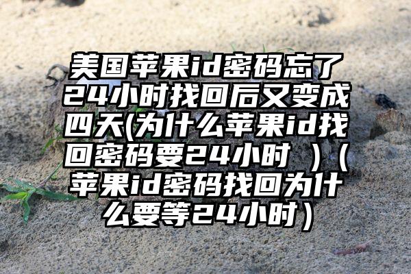 美国苹果id密码忘了24小时找回后又变成四天(为什么苹果id找回密码要24小时 )（苹果id密码找回为什么要等24小时）