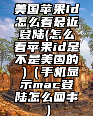 美国苹果id怎么看最近登陆(怎么看苹果id是不是美国的 )（手机显示mac登陆怎么回事）