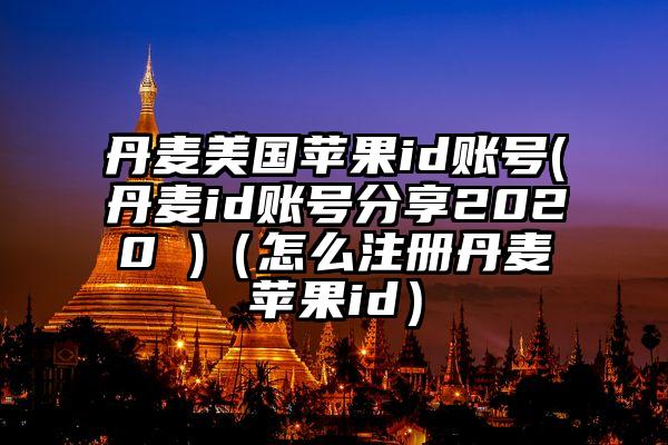 丹麦美国苹果id账号(丹麦id账号分享2020 )（怎么注册丹麦苹果id）
