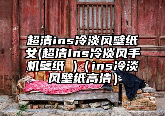超清ins冷淡风壁纸女(超清ins冷淡风手机壁纸 )（ins冷淡风壁纸高清）