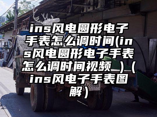ins风电圆形电子手表怎么调时间(ins风电圆形电子手表怎么调时间视频 )（ins风电子手表图解）