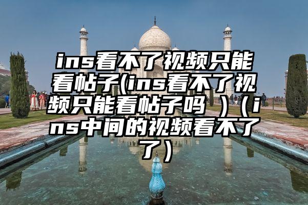 ins看不了视频只能看帖子(ins看不了视频只能看帖子吗 )（ins中间的视频看不了了）