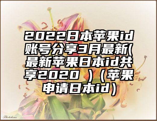 2022日本苹果id账号分享3月最新(最新苹果日本id共享2020 )（苹果申请日本id）