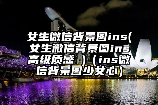 女生微信背景图ins(女生微信背景图ins高级质感 )（ins微信背景图少女心）