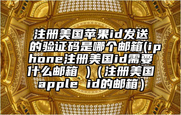 注册美国苹果id发送的验证码是哪个邮箱(iphone注册美国id需要什么邮箱 )（注册美国apple id的邮箱）