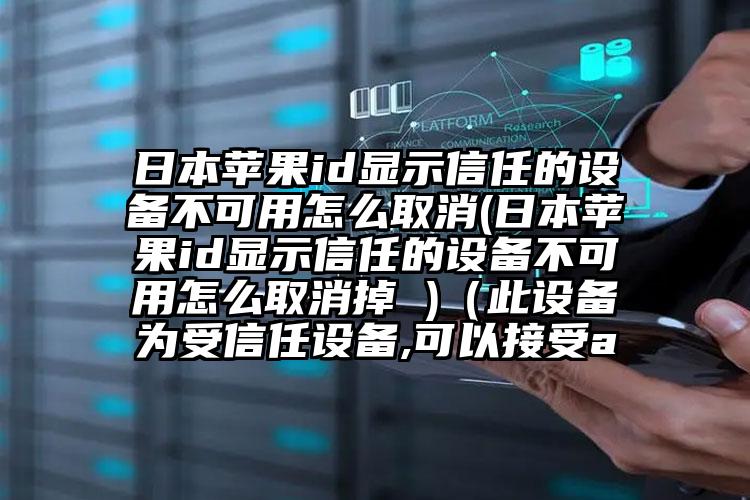 日本苹果id显示信任的设备不可用怎么取消(日本苹果id显示信任的设备不可用怎么取消掉 )（此设备为受信任设备,可以接受a