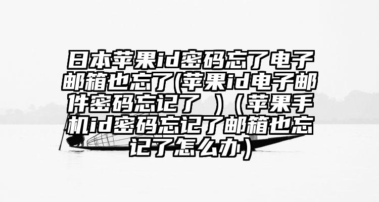 日本苹果id密码忘了电子邮箱也忘了(苹果id电子邮件密码忘记了 )（苹果手机id密码忘记了邮箱也忘记了怎么办）