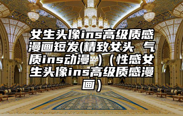 女生头像ins高级质感漫画短发(精致女头 气质ins动漫 )（性感女生头像ins高级质感漫画）