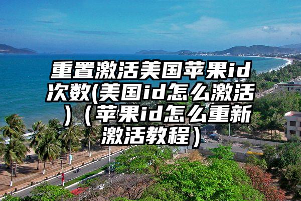 重置激活美国苹果id次数(美国id怎么激活 )（苹果id怎么重新激活教程）