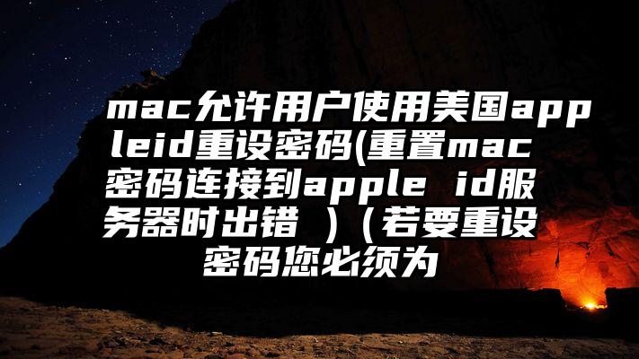 mac允许用户使用美国appleid重设密码(重置mac密码连接到apple id服务器时出错 )（若要重设密码您必须为