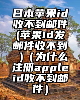 日本苹果id收不到邮件(苹果id发邮件收不到 )（为什么注册appleid收不到邮件）
