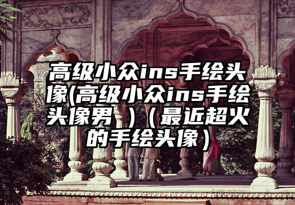 高级小众ins手绘头像(高级小众ins手绘头像男 )（最近超火的手绘头像）