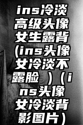 ins冷淡高级头像女生露背(ins头像女冷淡不露脸 )（ins头像女冷淡背影图片）