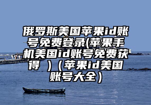 俄罗斯美国苹果id账号免费登录(苹果手机美国id账号免费获得 )（苹果id美国账号大全）