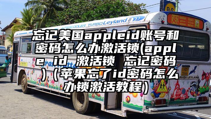 忘记美国appleid账号和密码怎么办激活锁(apple id 激活锁 忘记密码 )（苹果忘了id密码怎么办锁激活教程）