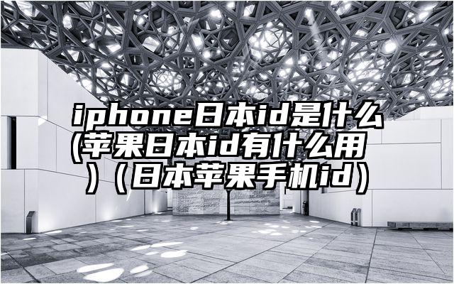iphone日本id是什么(苹果日本id有什么用 )（日本苹果手机id）