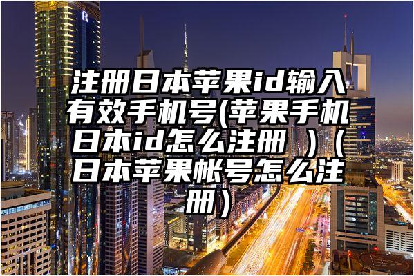 注册日本苹果id输入有效手机号(苹果手机日本id怎么注册 )（日本苹果帐号怎么注册）